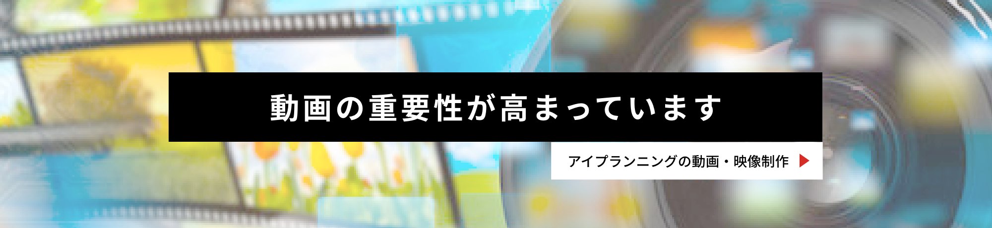 動画の重要性が高まっています アイプランニングの動画・映像制作