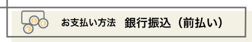 お支払い方法 銀行振込（前払い）